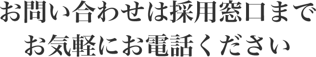 お問い合わせは採用窓口までお気軽にお電話ください