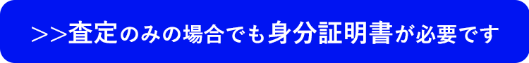 査定のみの場合でも身分証明書が必要です